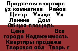 Продаётся квартира 2 ух комнатная › Район ­ Центр › Улица ­ Ул. Ленина  › Дом ­ 118 › Общая площадь ­ 62 › Цена ­ 1 650 000 - Все города Недвижимость » Квартиры продажа   . Тверская обл.,Тверь г.